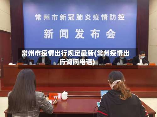 常州市疫情出行规定最新(常州疫情出行询问电话)-第1张图片
