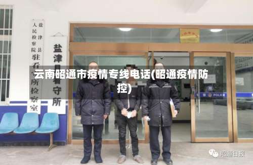 云南昭通市疫情专线电话(昭通疫情防控)-第1张图片