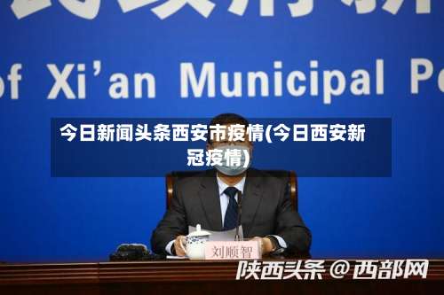 今日新闻头条西安市疫情(今日西安新冠疫情)-第1张图片