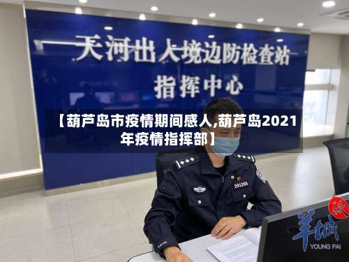 【葫芦岛市疫情期间感人,葫芦岛2021年疫情指挥部】-第1张图片