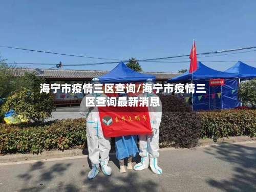 海宁市疫情三区查询/海宁市疫情三区查询最新消息-第1张图片