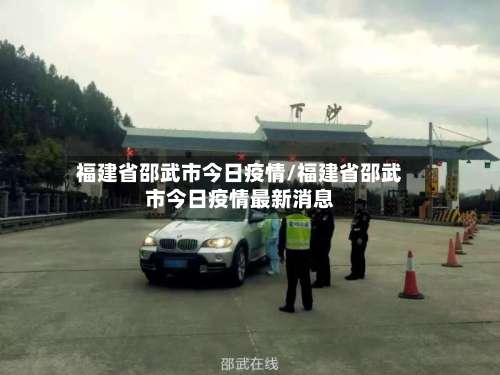 福建省邵武市今日疫情/福建省邵武市今日疫情最新消息-第2张图片