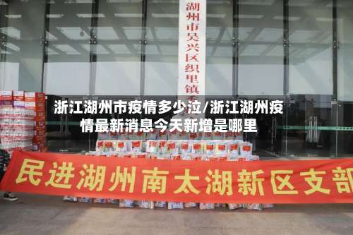 浙江湖州市疫情多少泣/浙江湖州疫情最新消息今天新增是哪里-第3张图片