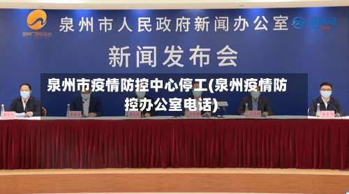 泉州市疫情防控中心停工(泉州疫情防控办公室电话)-第3张图片