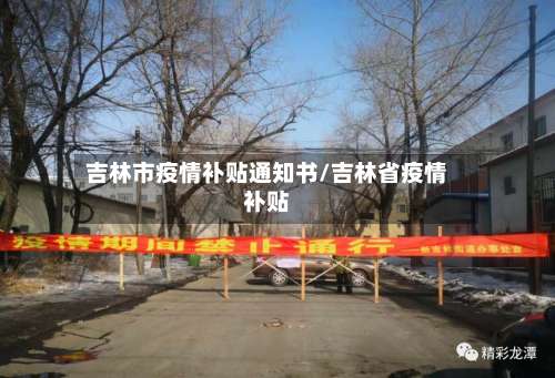 吉林市疫情补贴通知书/吉林省疫情补贴-第2张图片