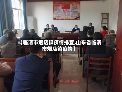 【临清市烟店镇疫情排查,山东省临清市烟店镇疫情】-第3张图片
