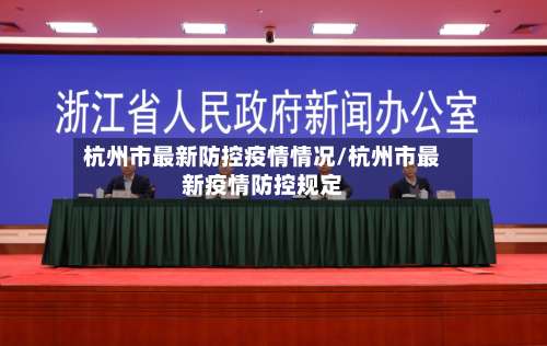 杭州市最新防控疫情情况/杭州市最新疫情防控规定-第1张图片