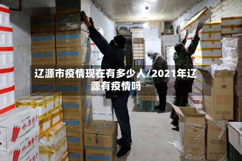 辽源市疫情现在有多少人/2021年辽源有疫情吗-第1张图片