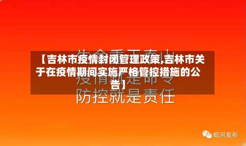 【吉林市疫情封闭管理政策,吉林市关于在疫情期间实施严格管控措施的公告】-第1张图片