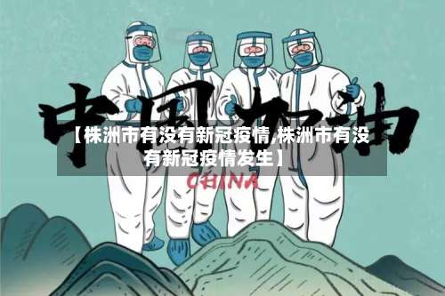 【株洲市有没有新冠疫情,株洲市有没有新冠疫情发生】-第2张图片