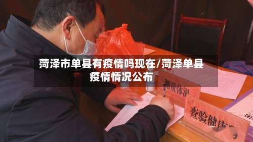 菏泽市单县有疫情吗现在/菏泽单县疫情情况公布-第1张图片