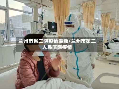 兰州市省二院疫情最新/兰州市第二人民医院疫情-第2张图片