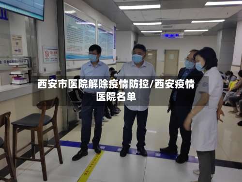 西安市医院解除疫情防控/西安疫情医院名单-第1张图片