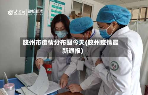 胶州市疫情分布图今天(胶州疫情最新通报)-第1张图片