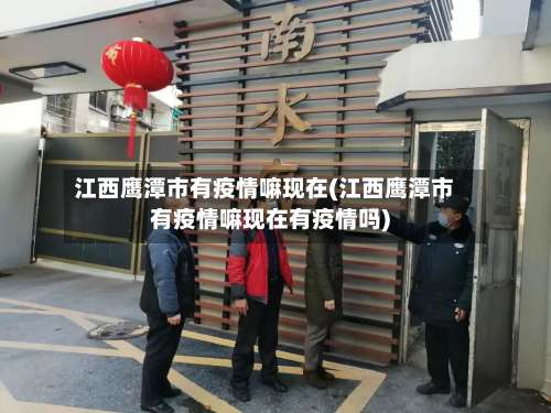 江西鹰潭市有疫情嘛现在(江西鹰潭市有疫情嘛现在有疫情吗)-第1张图片