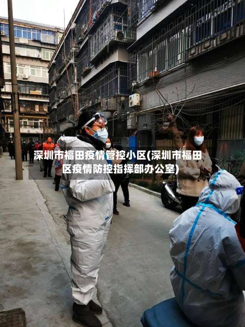 深圳市福田疫情管控小区(深圳市福田区疫情防控指挥部办公室)-第1张图片