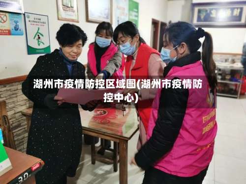 湖州市疫情防控区域图(湖州市疫情防控中心)-第2张图片