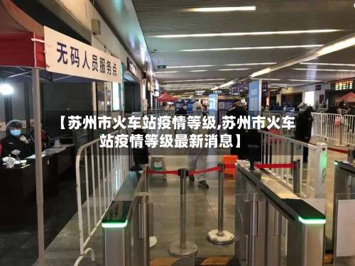 【苏州市火车站疫情等级,苏州市火车站疫情等级最新消息】-第1张图片