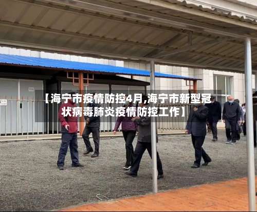 【海宁市疫情防控4月,海宁市新型冠状病毒肺炎疫情防控工作】-第3张图片