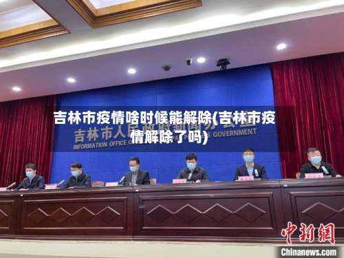 吉林市疫情啥时候能解除(吉林市疫情解除了吗)-第2张图片