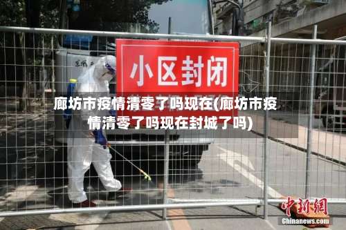 廊坊市疫情清零了吗现在(廊坊市疫情清零了吗现在封城了吗)-第3张图片