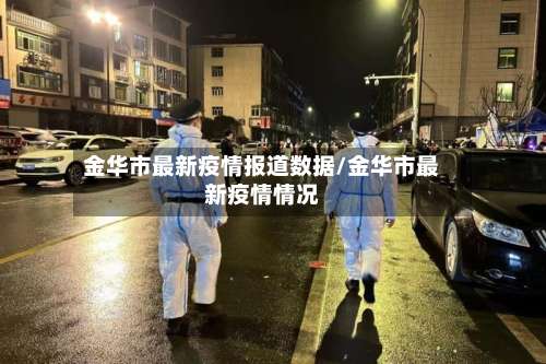 金华市最新疫情报道数据/金华市最新疫情情况-第3张图片