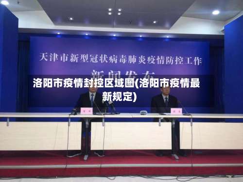 洛阳市疫情封控区域图(洛阳市疫情最新规定)-第1张图片