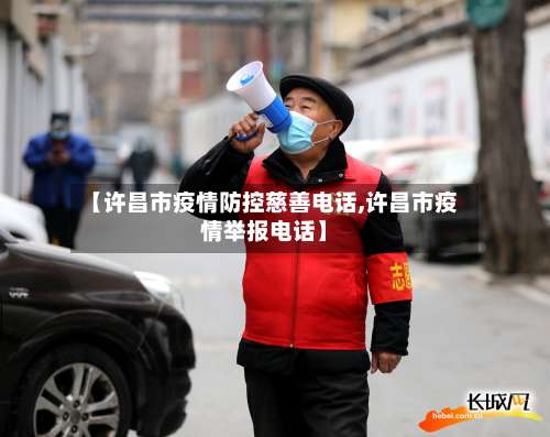 【许昌市疫情防控慈善电话,许昌市疫情举报电话】-第1张图片