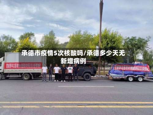 承德市疫情5次核酸吗/承德多少天无新增病例-第1张图片
