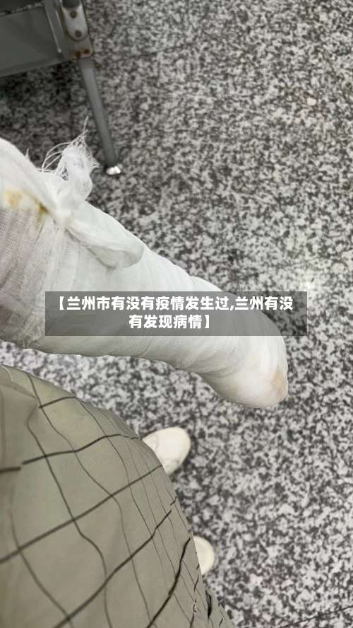 【兰州市有没有疫情发生过,兰州有没有发现病情】-第3张图片