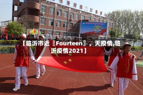 【临沂市近〖Fourteen〗	、天疫情,临沂疫情2021】-第2张图片