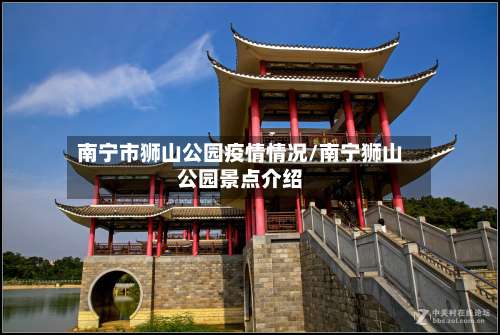 南宁市狮山公园疫情情况/南宁狮山公园景点介绍-第1张图片