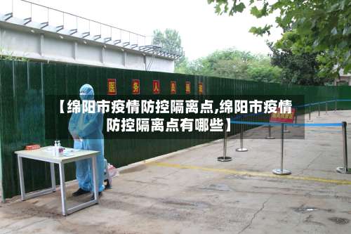 【绵阳市疫情防控隔离点,绵阳市疫情防控隔离点有哪些】-第2张图片