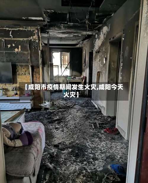 【咸阳市疫情期间发生火灾,咸阳今天火灾】-第2张图片