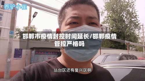 邯郸市疫情封控时间延长/邯郸疫情管控严格吗-第1张图片