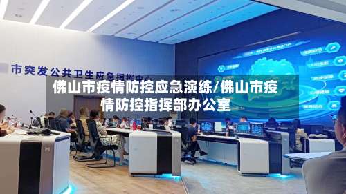 佛山市疫情防控应急演练/佛山市疫情防控指挥部办公室-第1张图片
