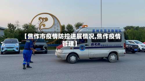 【焦作市疫情防控进展情况,焦作疫情管理】-第1张图片