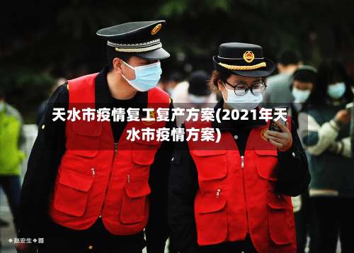 天水市疫情复工复产方案(2021年天水市疫情方案)-第2张图片