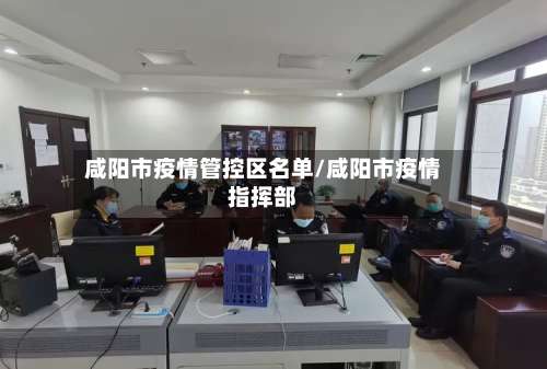 咸阳市疫情管控区名单/咸阳市疫情指挥部-第2张图片