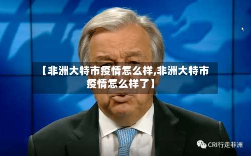 【非洲大特市疫情怎么样,非洲大特市疫情怎么样了】-第1张图片