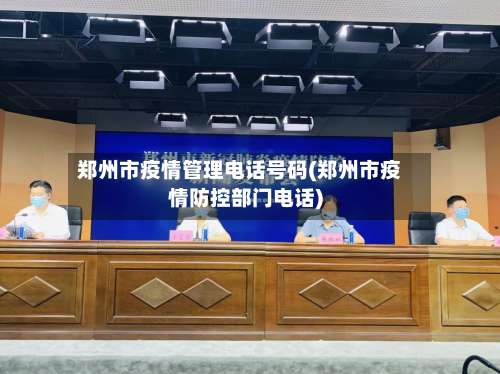 郑州市疫情管理电话号码(郑州市疫情防控部门电话)-第1张图片