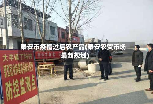 泰安市疫情过后农产品(泰安农贸市场最新规划)-第1张图片