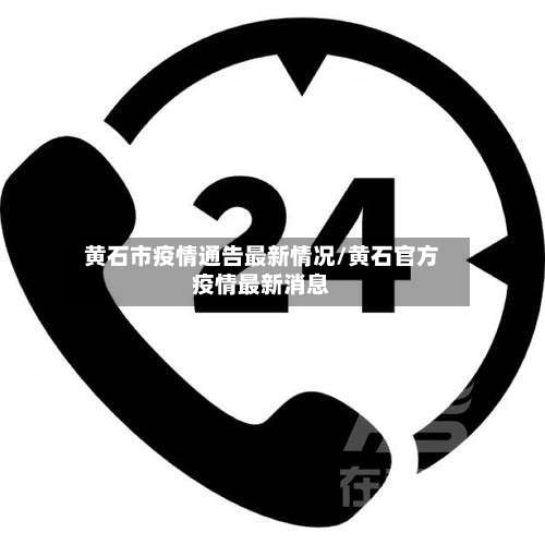 黄石市疫情通告最新情况/黄石官方疫情最新消息-第1张图片