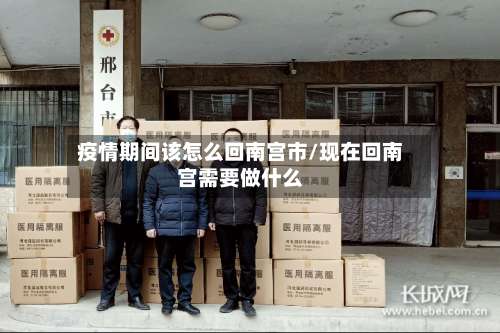 疫情期间该怎么回南宫市/现在回南宫需要做什么-第1张图片