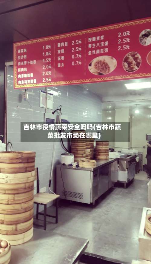 吉林市疫情蔬菜安全吗吗(吉林市蔬菜批发市场在哪里)-第1张图片