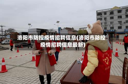 洛阳市防控疫情招聘信息(洛阳市防控疫情招聘信息最新)-第1张图片