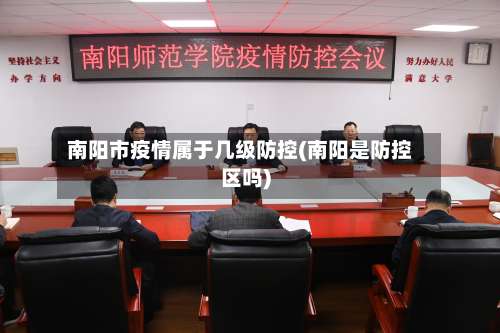 南阳市疫情属于几级防控(南阳是防控区吗)-第1张图片