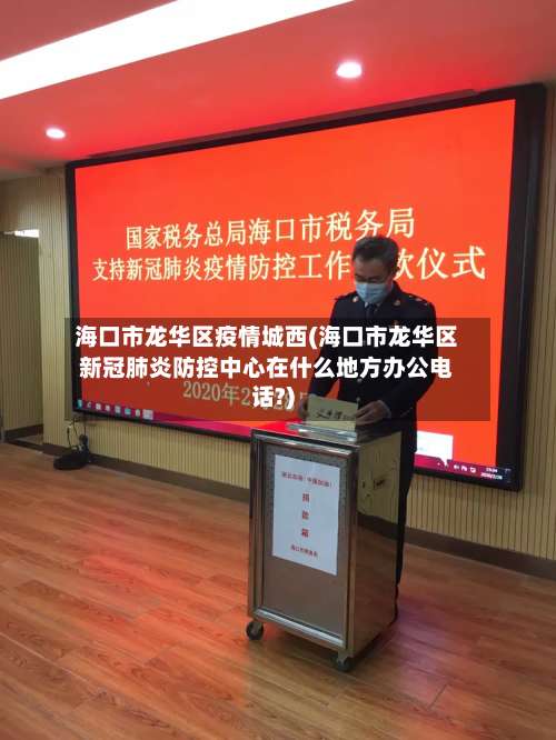 海口市龙华区疫情城西(海口市龙华区新冠肺炎防控中心在什么地方办公电话?)-第2张图片