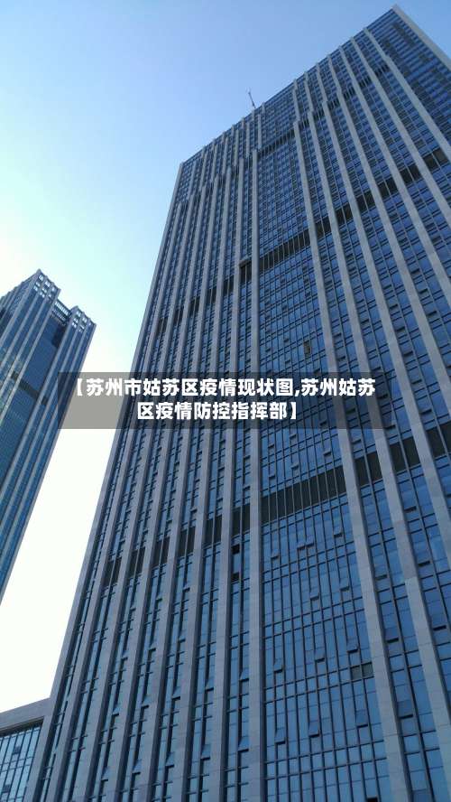 【苏州市姑苏区疫情现状图,苏州姑苏区疫情防控指挥部】-第1张图片