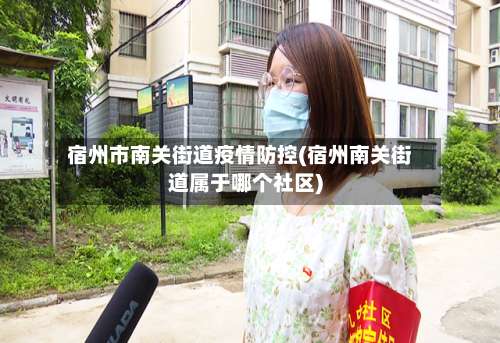 宿州市南关街道疫情防控(宿州南关街道属于哪个社区)-第1张图片
